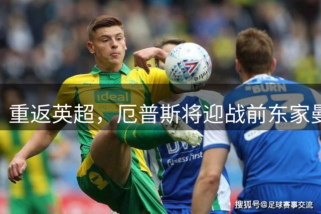 重返英超，厄普斯将迎战前东家曼联
